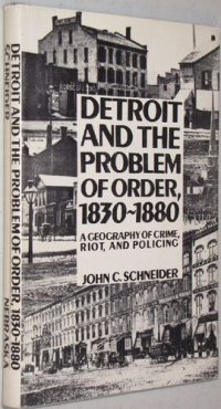 cover of the book Detroit and the Problem of Order, 1830-80: A Geography of Crime, Riot, and Policing