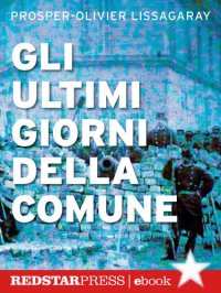 cover of the book Gli ultimi giorni della Comune. In diretta dalle barricate di Parigi, la cronaca dell'insurrezione che ha cambiato per sempre il volto dell'Europa