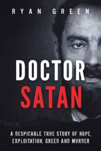 cover of the book Doctor Satan: A Despicable True Story of Hope, Exploitation, Greed and Murder (Ryan Green's True Crime)