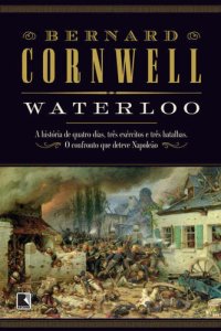 cover of the book Waterloo - A história de quatro dias, três exércitos e três batalhas. O confronto que deteve Napoleão