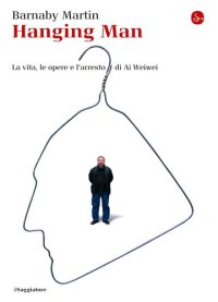 cover of the book Hanging man. La vita, le opere e l'arresto di Ai Weiwei