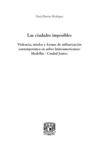 cover of the book Las ciudades imposibles. Violencias, miedos y formas de militarización contemporánea: Medellín-Ciudad Juárez