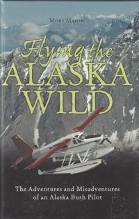 cover of the book Flying the Alaska Wild: The Adventures and Misadventures of an Alaska Bush Pilot