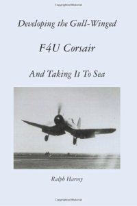 cover of the book Developing the Gull-Winged F4U Corsair - And Taking It To Sea: Volume 1