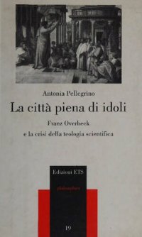 cover of the book La città piena di idoli. Franz Overbeck e la crisi della teologia scientifica