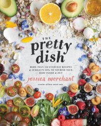 cover of the book The Pretty Dish: More than 150 Everyday Recipes and 50 Beauty DIYs to Nourish Your Body Inside and Out: A Cookbook