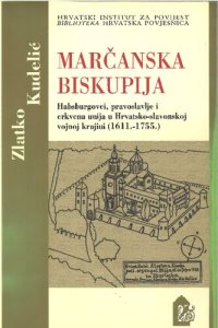 cover of the book Marčanska biskupija: Habsburgovci, pravoslavlje i crkvena unija u Hrvatsko-slavonskoj vojnoj krajini (1611.-1755.)