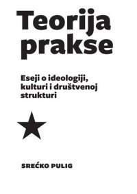 cover of the book Teorija prakse. Eseji o ideologiji, kulturi i društvenoj strukturi