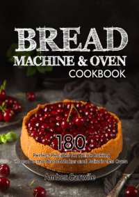 cover of the book Bread Machine & Oven Cookbook: 180 Perfect Recipes for Home Baking. Knead in the Bread Maker and Bake in the Oven (Bread Machine Baking Books)