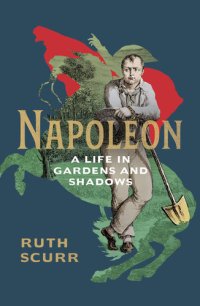 cover of the book Napoleon: A Life Told in Gardens and Shadows