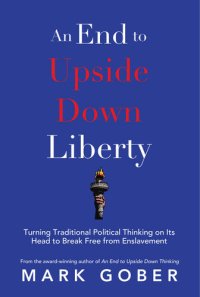 cover of the book An End to Upside Down Liberty: Turning Traditional Political Thinking on Its Head to Break Free from Enslavement