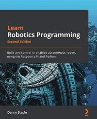 cover of the book Learn Robotics Programming: Build and control AI-enabled autonomous robots using the Raspberry Pi and Python [code examples]