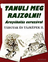 cover of the book Tanulj meg rajzolni!: árnyékolás ceruzával : tárgyak és tájképek I. : újszerű képzőművészeti sorozat