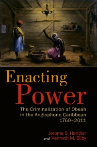 cover of the book Enacting Power: The Criminalization of Obeah in the Anglophone Caribbean, 1760-2011