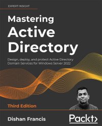 cover of the book Mastering Active Directory: Design, deploy, and protect Active Directory Domain Services for Windows Server 2022, 3rd Edition