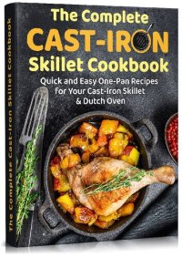 cover of the book The Complete Cast-Iron Skillet Cookbook: Quick and Easy One-Pan Recipes For Your Cast-Iron Skillet & Dutch Oven (bread making, desserts, baking, book for beginners)