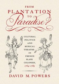 cover of the book From Plantation to Paradise?: Cultural Politics and Musical Theatre in French Slave Colonies, 1764–1789