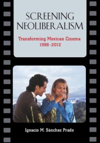 cover of the book Screening Neoliberalism: Transforming Mexican Cinema, 1988-2012