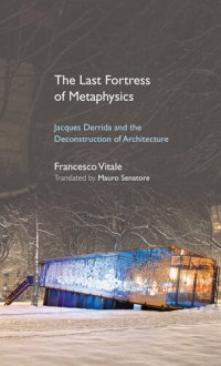 cover of the book The Last Fortress of Metaphysics: Jacques Derrida and the Deconstruction of Architecture