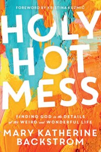 cover of the book Holy Hot Mess: Finding God in the Details of this Weird and Wonderful Life