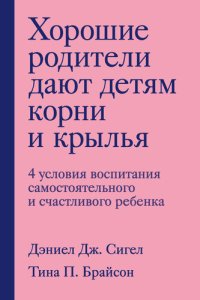 cover of the book Хорошие родители дают детям корни и крылья. 4 условия воспитания самостоятельного и счастливого ребенка