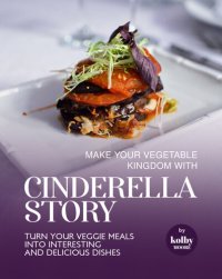 cover of the book Make Your Vegetable Kingdom with Cinderella Story: Turn Your Veggie Meals into Interesting and Delicious Dishes