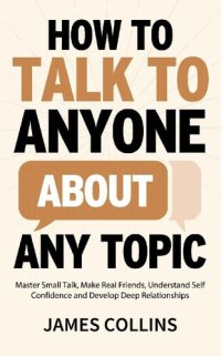 cover of the book How to Talk to Anyone About Any Topic: Master Small Talk, Make Real Friends, Understand Self Confidence and Develop Deep Relationships (Communication Skills Training Book 2)