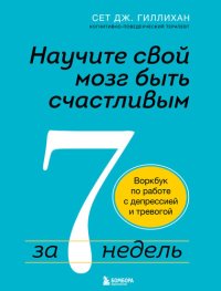 cover of the book Научите свой мозг быть счастливым за 7 недель: воркбук по работе с депрессией и тревогой