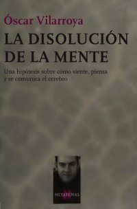 cover of the book La disolución de la mente. Una hipótesis sobre cómo siente, piensa  y se comunica el cerebro