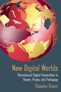 cover of the book New digital worlds: Postcolonial digital humanities in theory, praxis, and pedagogy