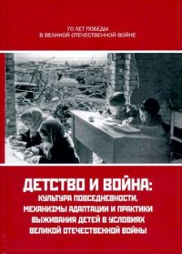 cover of the book Детство и война: культура повседневности, механизмы адаптации и практики выживания детей в условиях Великой Отечественной войны (на материалах Сталинградской битвы)