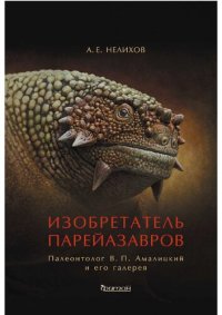 cover of the book Изобретатель парейазавров. Палеонтолог В. П. Амалицкий и его галерея