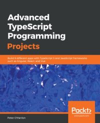 cover of the book Advanced TypeScript Programming Projects: Build 9 different apps with TypeScript 3 and JavaScript frameworks such as Angular, React, and Vue