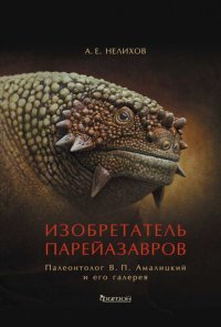 cover of the book Изобретатель парейазавров. Палеонтолог В. П. Амалицкий и его галерея: [0+]