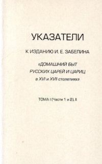 cover of the book Указатели к изданию И.Е. Забелина «Домашний быт русских царей и цариц в XVI и XVII столетиях». Т.  I