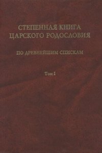 cover of the book Степенная книга царского родословия по древнейшим спискам: Тексты и комментарий. В 3 т. Т. 1. Житие св. княгини Ольги. Степени I-X