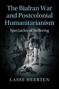 cover of the book The Biafran War and Postcolonial Humanitarianism: Spectacles of Suffering