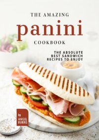 cover of the book The Amazing Panini Cookbook: The Absolute Best Sandwich Recipes to Enjoy