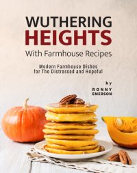 cover of the book Wuthering Heights with Farmhouse Recipes: Modern Farmhouse Dishes for The Distressed and Hopeful