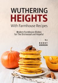 cover of the book Wuthering Heights with Farmhouse Recipes: Modern Farmhouse Dishes for The Distressed and Hopeful