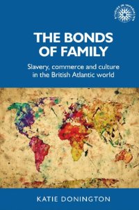 cover of the book The bonds of family: Slavery, commerce and culture in the British Atlantic world