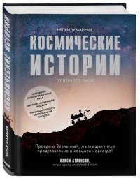 cover of the book Непридуманные космические истории от первого лица: правда о Вселенной, меняющая наше представление о космосе навсегда! : откровения инженеров и ученых NASA, закулисье космических проектов, триумфы и трудности исследований космоса