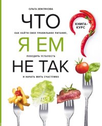 cover of the book Что я ем не так? Как найти свое правильное питание, победить усталость и начать жить счастливо