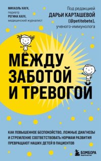 cover of the book Между заботой и тревогой: как повышенное беспокойство, ложные диагнозы и стремление соответствовать нормам развития превращают наших детей в пациентов