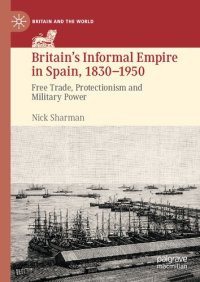 cover of the book Britain’s Informal Empire in Spain, 1830-1950: Free Trade, Protectionism and Military Power