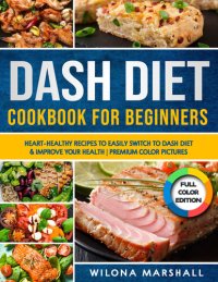 cover of the book Dash Diet Cookbook for Beginners: Heart-Healthy Recipes to Easily Switch to Dash Diet & Improve Your Health