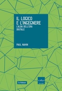 cover of the book Il logico e l'ingegnere. L'alba dell'era digitale