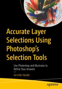 cover of the book Accurate Layer Selections Using Photoshop’s Selection Tools: Use Photoshop and Illustrator to Refine Your Artwork