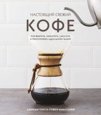 cover of the book Настоящий свежий кофе: как выбрать, обжарить, смолоть и приготовить идеальную чашку