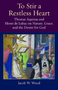 cover of the book To Stir a Restless Heart: Thomas Aquinas and Henri de Lubac on Nature, Grace, and the Desire for God